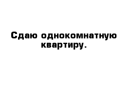 Сдаю однокомнатную квартиру. 